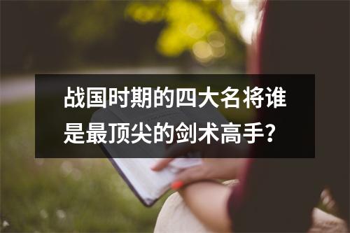 战国时期的四大名将谁是最顶尖的剑术高手？