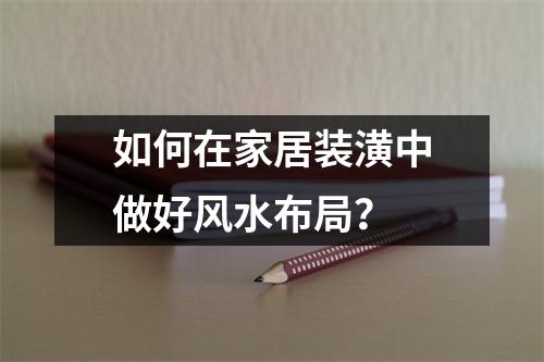 如何在家居装潢中做好风水布局？