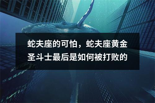 蛇夫座的可怕，蛇夫座黄金圣斗士最后是如何被打败的