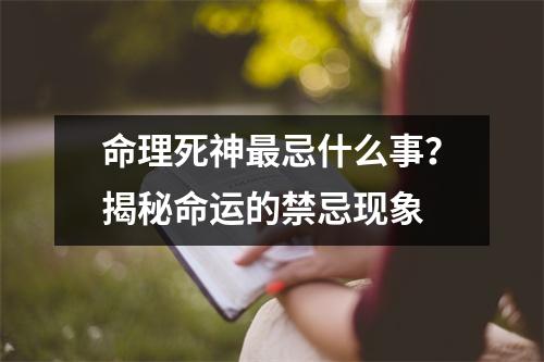 命理死神最忌什么事？揭秘命运的禁忌现象