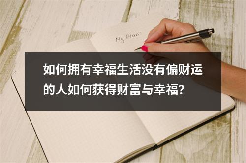 如何拥有幸福生活没有偏财运的人如何获得财富与幸福？