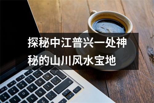 探秘中江普兴一处神秘的山川风水宝地