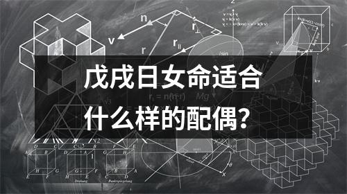 戊戌日女命适合什么样的配偶？