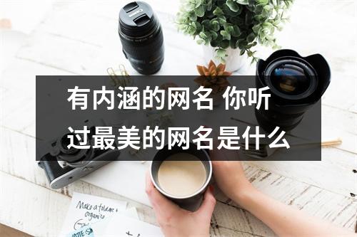 有内涵的网名 你听过最美的网名是什么