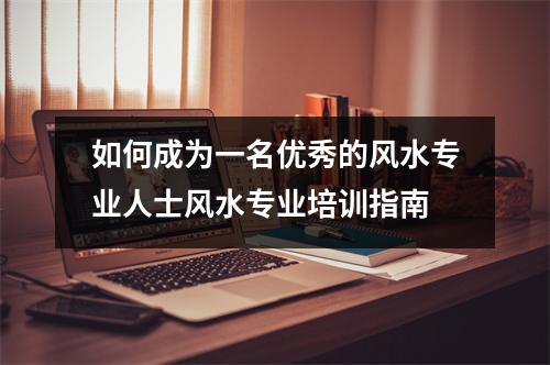 如何成为一名优秀的风水专业人士风水专业培训指南