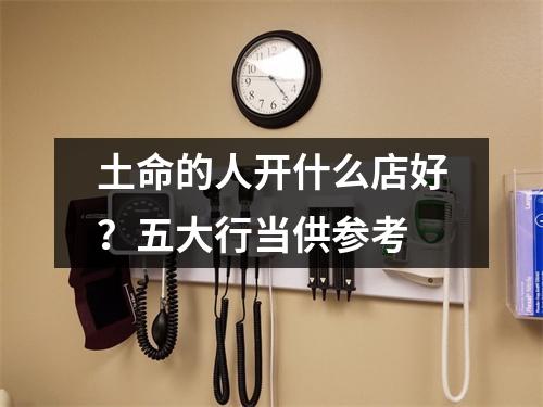 土命的人开什么店好？五大行当供参考