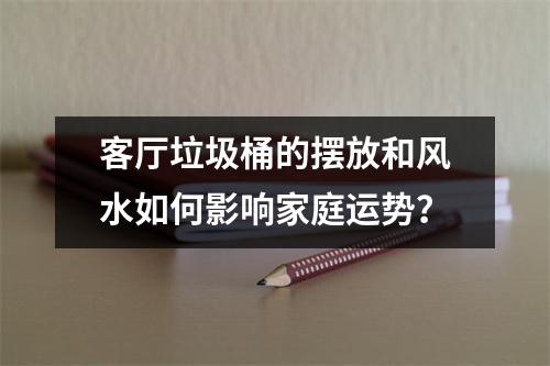 客厅垃圾桶的摆放和风水如何影响家庭运势？