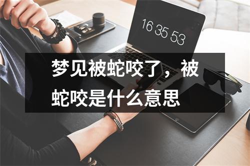 梦见被蛇咬了，被蛇咬是什么意思