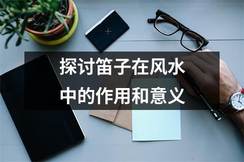 探讨笛子在风水中的作用和意义