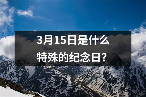 3月15日是什么特殊的纪念日？