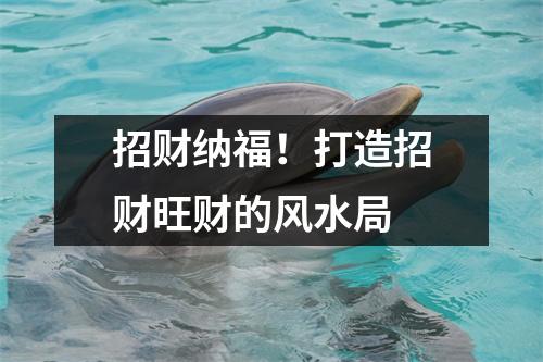 招财纳福！打造招财旺财的风水局
