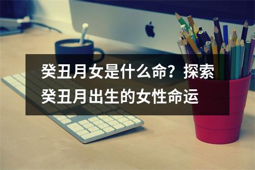 癸丑月女是什么命？探索癸丑月出生的女性命运