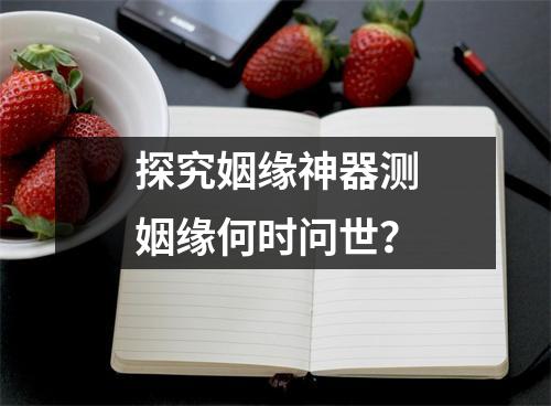 探究姻缘神器测姻缘何时问世？