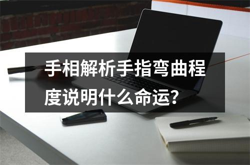 手相解析手指弯曲程度说明什么命运？