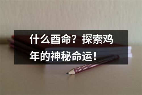 什么酉命？探索鸡年的神秘命运！