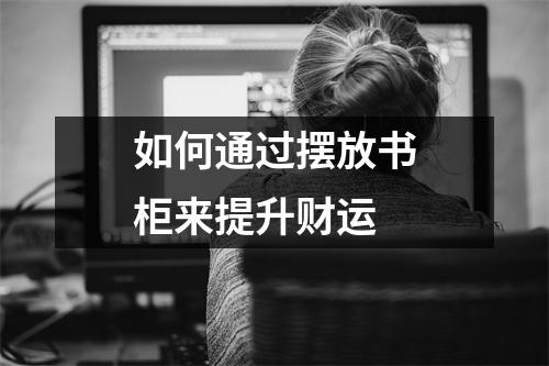 如何通过摆放书柜来提升财运