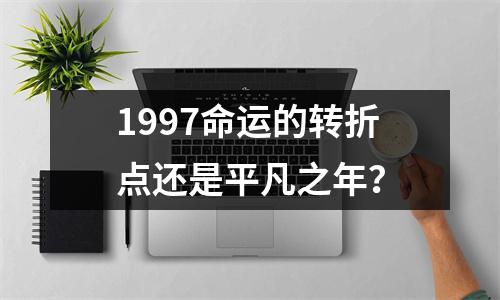 1997命运的转折点还是平凡之年？