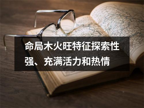 命局木火旺特征探索性强、充满活力和热情