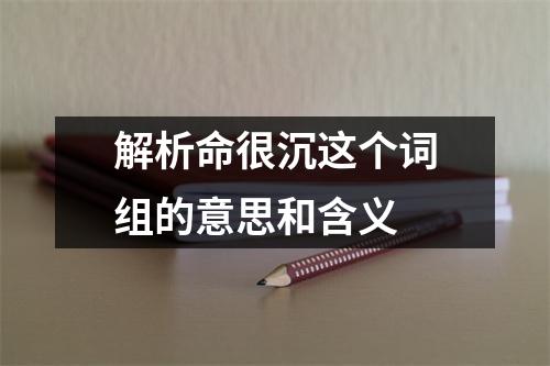 解析命很沉这个词组的意思和含义