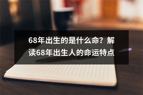 68年出生的是什么命？解读68年出生人的命运特点