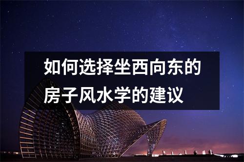 如何选择坐西向东的房子风水学的建议