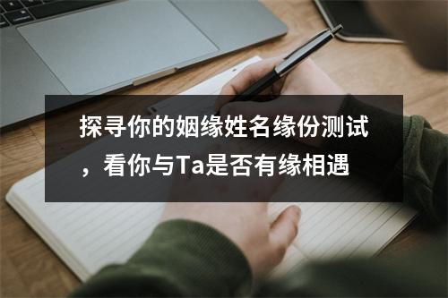 探寻你的姻缘姓名缘份测试，看你与Ta是否有缘相遇