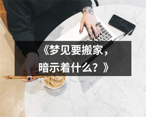 《梦见要搬家，暗示着什么？》