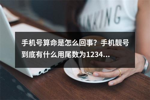 手机号算命是怎么回事？手机靓号到底有什么用尾数为12345的手机靓号为什么可以值很多钱