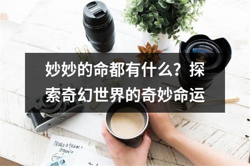 妙妙的命都有什么？探索奇幻世界的奇妙命运