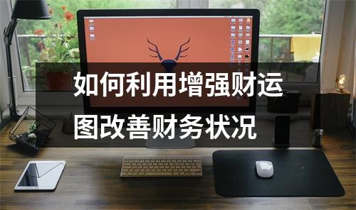 如何利用增强财运图改善财务状况