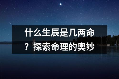 什么生辰是几两命？探索命理的奥妙