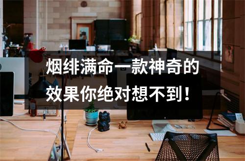 烟绯满命一款神奇的效果你绝对想不到！