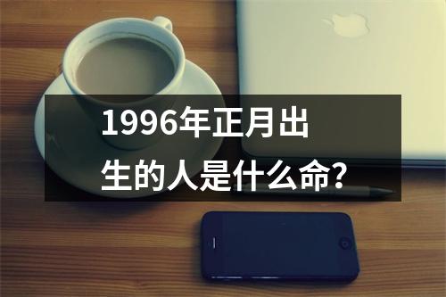 1996年正月出生的人是什么命？