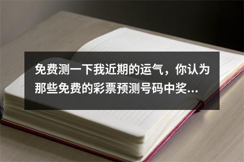 免费测一下我近期的运气，你认为那些免费的彩票预测号码中奖率高吗