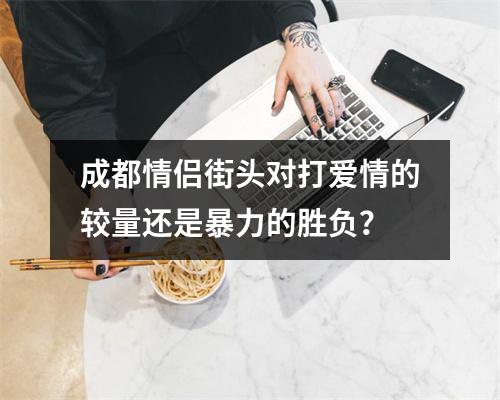 成都情侣街头对打爱情的较量还是暴力的胜负？