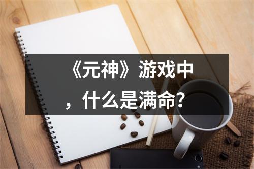 《元神》游戏中，什么是满命？
