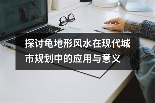 探讨龟地形风水在现代城市规划中的应用与意义
