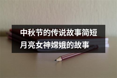 中秋节的传说故事简短月亮女神嫦娥的故事