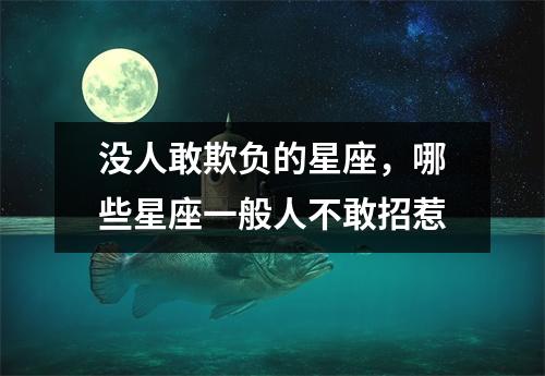 没人敢欺负的星座，哪些星座一般人不敢招惹
