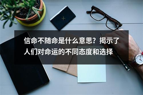信命不随命是什么意思？揭示了人们对命运的不同态度和选择