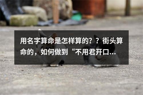 用名字算命是怎样算的？？街头算命的，如何做到“不用君开口，就知你姓什么