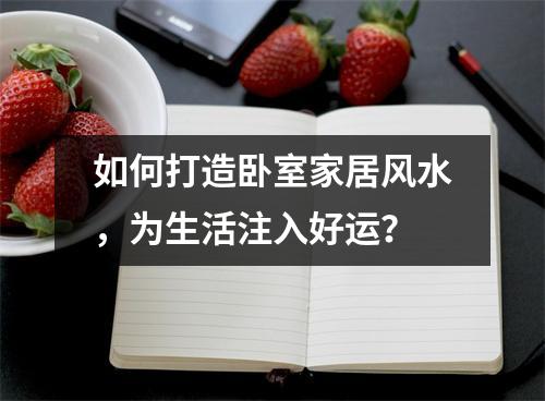 如何打造卧室家居风水，为生活注入好运？