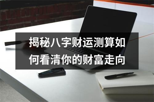 揭秘八字财运测算如何看清你的财富走向