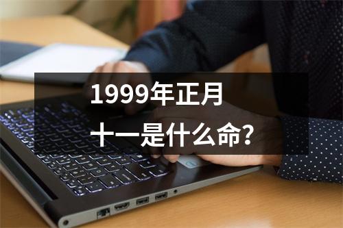 1999年正月十一是什么命？