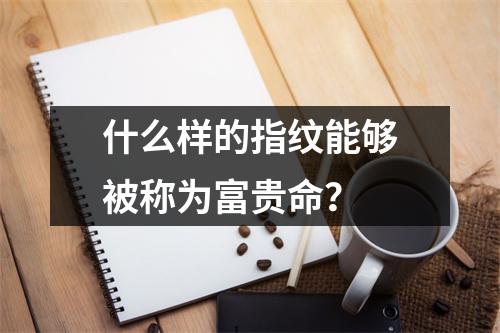 什么样的指纹能够被称为富贵命？