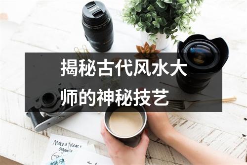揭秘古代风水大师的神秘技艺