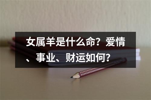 女属羊是什么命？爱情、事业、财运如何？