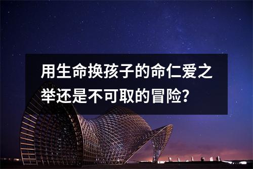 用生命换孩子的命仁爱之举还是不可取的冒险？