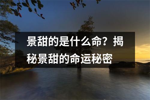 景甜的是什么命？揭秘景甜的命运秘密