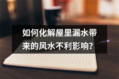 如何化解屋里漏水带来的风水不利影响？